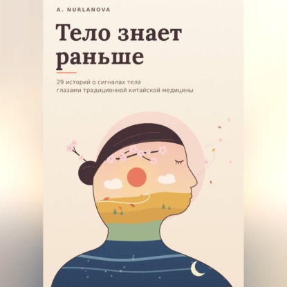 Тело знает раньше. 29 историй о сигналах тела глазами традиционной китайской медицины