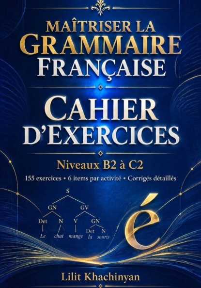 Cahier dexercices: Maîtriser la Grammaire Française Exercices B2–C2 Règles Exceptions : Exercices Corrigés Français authentique