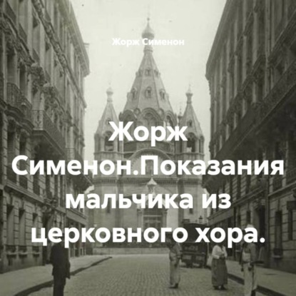 Жорж Сименон.Показания мальчика из церковного хора.