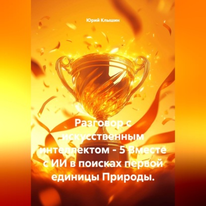 Разговор с искусственным интеллектом - 5. Вместе с ИИ в поисках первой единицы Природы