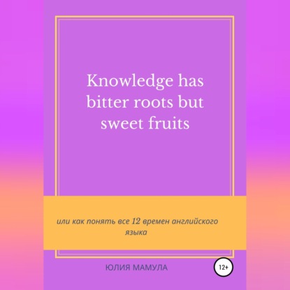 Knowledge has bitter roots but sweet fruits, или Как понять все 12 времен английского языка