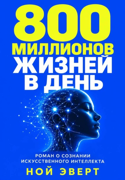 800 миллионов жизней в день. Роман о сознании искусственного интеллекта