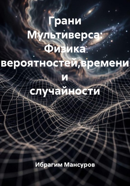 Грани Мультиверса: Физика вероятностей,времени и случайности