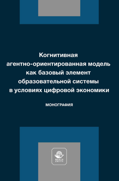 Когнитивная агентно-ориентированная модель как базовый элемент образовательной системы в условиях цифровой экономики. Монография