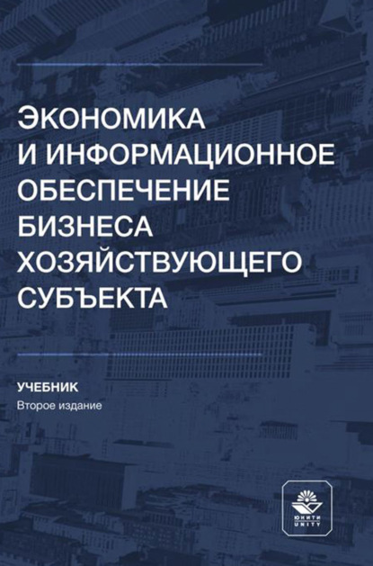 Экономика и информационное обеспечение бизнеса хозяйствующего субъекта. Учебник для студентов высших учебных заведений, обучающихся по направлениям «Экономика», «Менеджмент»