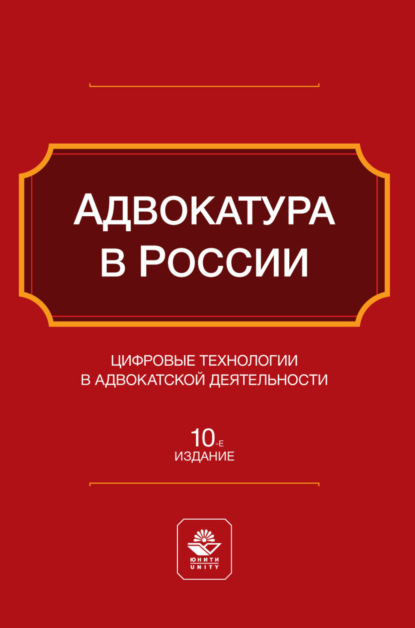 Адвокатура в России. Цифровые технологии в адвокатской деятельности. Учебное пособие для студентов вузов, обучающихся по направлению «Юриспруденция»