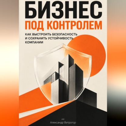 Бизнес под контролем: Как выстроить безопасность и сохранить устойчивость компании