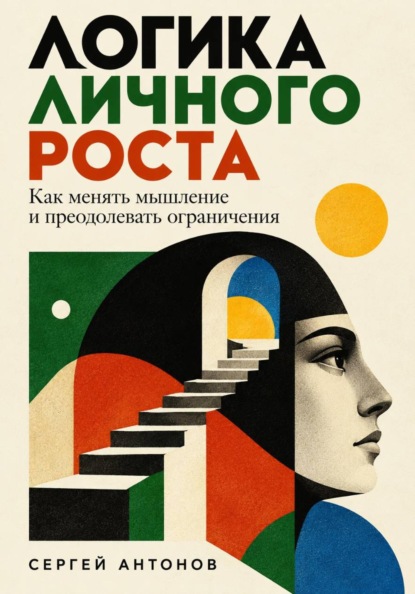 Логика личного роста. Как менять мышление и преодолевать ограничения