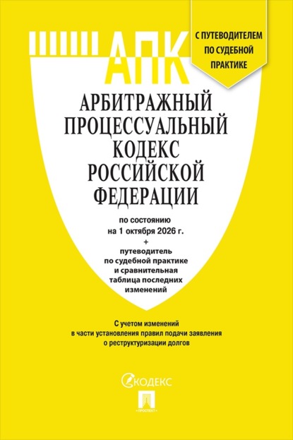 Арбитражный процессуальный кодекс РФ по состоянию на 01.10.2026 с таблицей изменений и с путеводителем по судебной практике