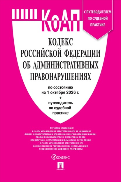 Кодекс РФ об административных правонарушениях по состоянию на 01.10.2026 с таблицей изменений и с путеводителем по судебной практике