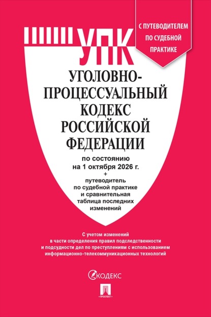 Уголовно-процессуальный кодекс РФ по состоянию на 01.10.2026 с таблицей изменений и с путеводителем по судебной практике