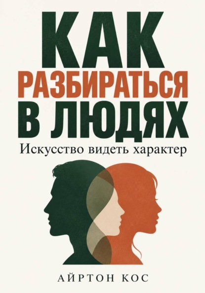 Как разбираться в людях. Искусство видеть характер