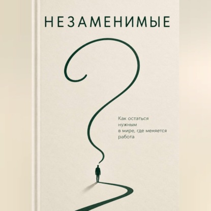Незаменимые. Как преуспеть в эпоху ИИ