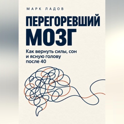 Перегоревший мозг. Как вернуть силы, сон и ясную голову после 40