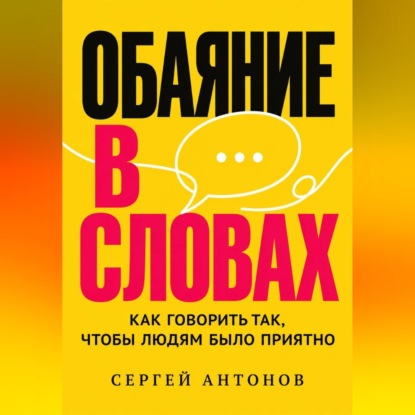 Обаяние в словах. Как говорить так, чтобы людям было приятно