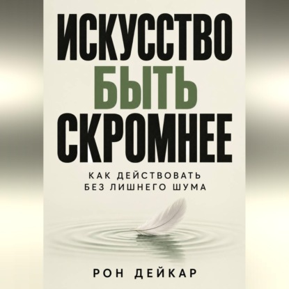 Искусство быть скромнее. Как действовать без лишнего шума