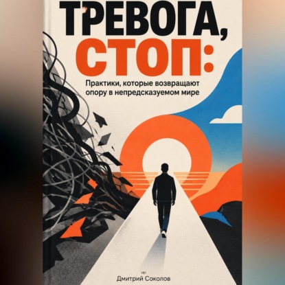Тревога, стоп: Практики, которые возвращают опору в непредсказуемом мире