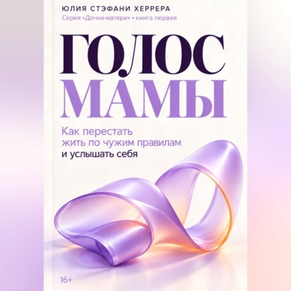 Голос мамы. Как перестать жить по чужим правилам и услышать себя