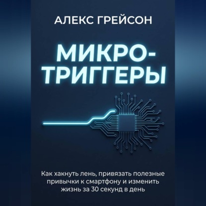 Микро-триггеры. Как хакнуть лень, привязать полезные привычки к смартфону и изменить жизнь за 30 секунд в день
