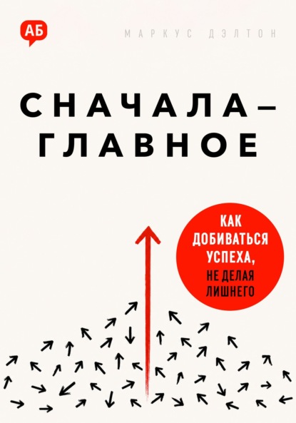 Сначала – главное. Как добиваться успеха, не делая лишнего