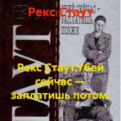 Рекс Стаут.Убей сейчас – заплатишь потом.