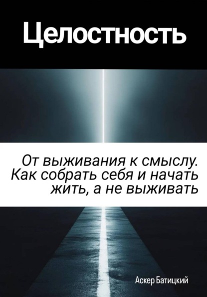 Целостность. От выживания к смыслу. Как собрать себя и начать жить, а не выживать