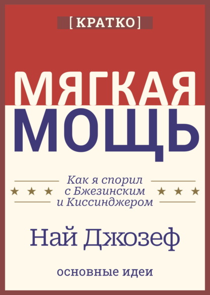 Мягкая мощь. Как я спорил с Бжезинским и Киссинджером. Най Джозеф. Кратко