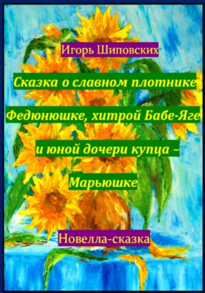 Сказка о славном плотнике Федюнюшке, хитрой Бабе-Яге и юной дочери купца – Марьюшке
