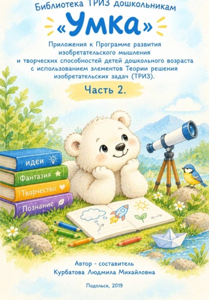 «Умка»  Приложения к Программе развития изобретательского мышления  и творческих способностей детей дошкольного возраста с использованием элементов Теории решения изобретательских задач. Часть 2.