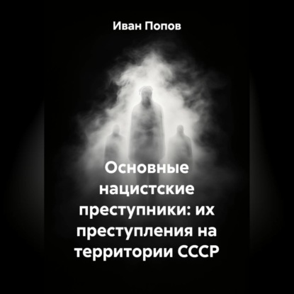Основные нацистские преступники: их преступления на территории СССР