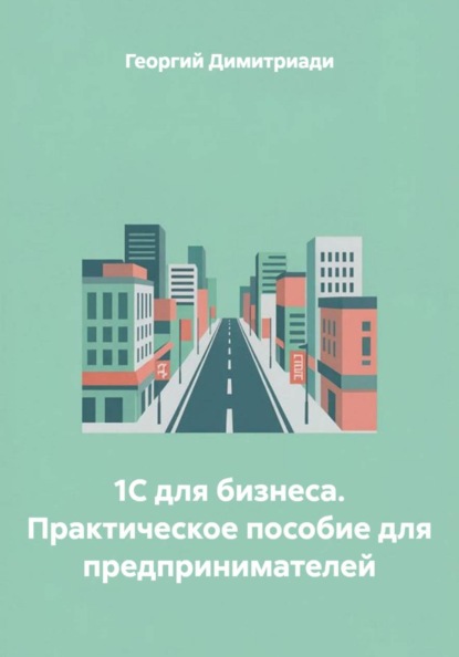1С для бизнеса. Практическое пособие для предпринимателей