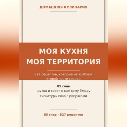 Моя кухня — моя территория: 827 рецептов, которые не требуют второй части города