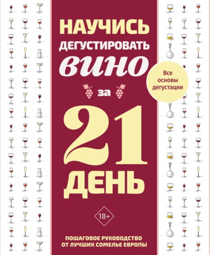 Научись дегустировать вино за 21 день. Пошаговое руководство от лучших сомелье Европы