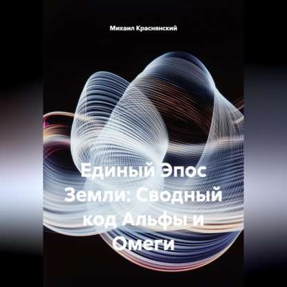 Единый Эпос Земли: Сводный код Альфы и Омеги