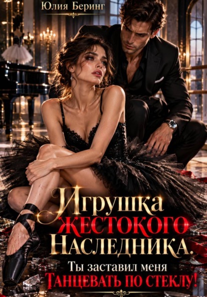 Игрушка жестокого наследника. Ты заставил меня танцевать по стеклу!