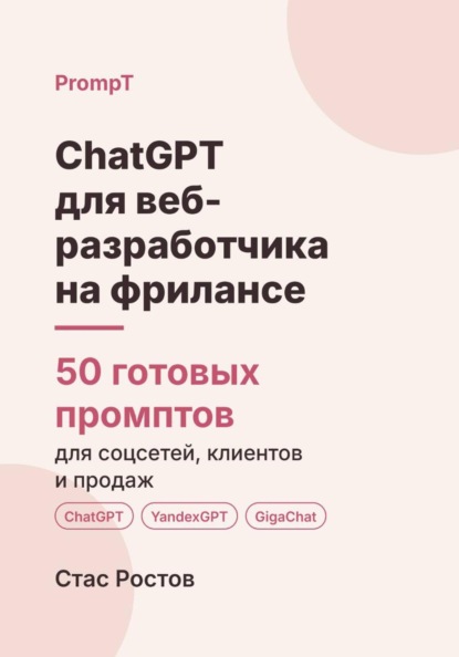 ChatGPT для веб-разработчика на фрилансе: 50 готовых промптов для заказов, ТЗ и клиентов