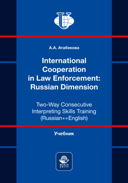 International Cooperation in Law Enforcement: Russian Dimension. Two-Way Consecutive Interpreting Skills Training (Russian ↔ English) = Международное сотрудничество в правоохранительной деятельности: российская практика. Учебник по устному последовательному переводу (русский ↔ английский). Учебник для студентов вузов