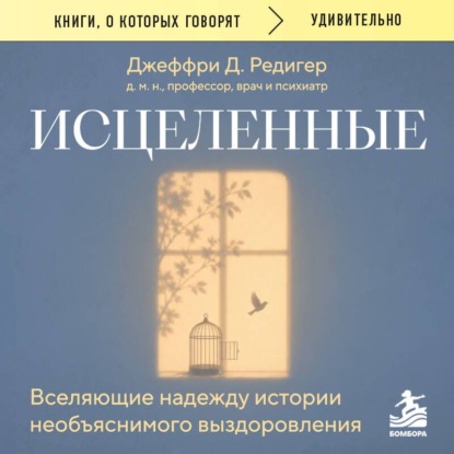 Исцеленные. Вселяющие надежду истории необъяснимого выздоровления