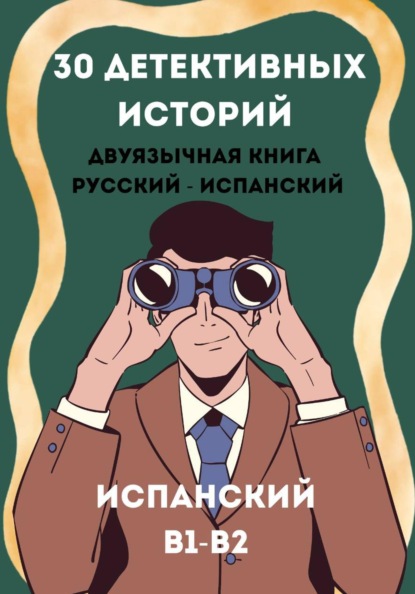 Испанский через детективы. 30 двуязычных историй с параллельным текстом (B1–B2)