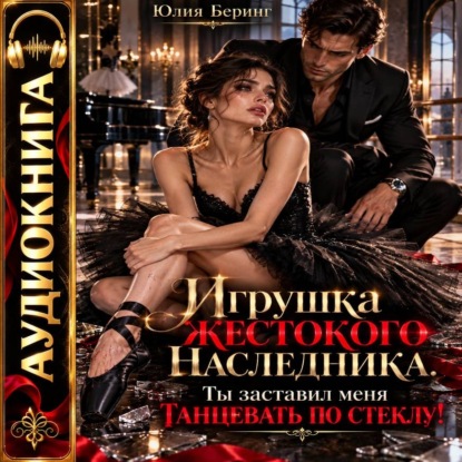 Игрушка жестокого наследника. Ты заставил меня танцевать по стеклу!