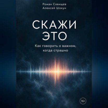Скажи это. Как говорить о важном, когда страшно