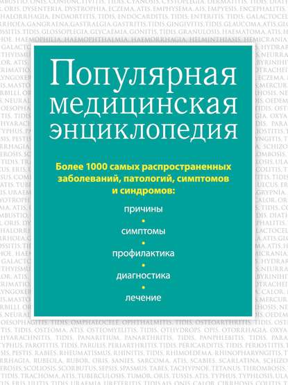 Популярная медицинская энциклопедия. Более 1000 самых распространенных заболеваний, патологий, симптомов и синдромов