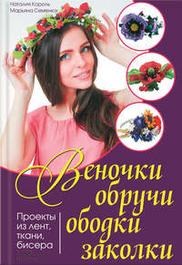 Веночки, обручи, ободки, заколки. Проекты из лент, ткани, бисера