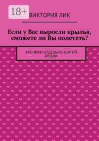 Если у Вас выросли крылья, сможете ли Вы полететь? хроники отдельно взятой любви