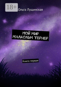 Мой мир. Малкольм Тернер. Книга первая