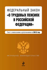 Федеральный закон «О трудовых пенсиях в Российской Федерации». Текст с изменениями и дополнениями на 2013 год