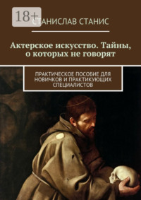 Актерское искусство. Тайны, о которых не говорят. Практическое пособие для новичков и практикующих специалистов