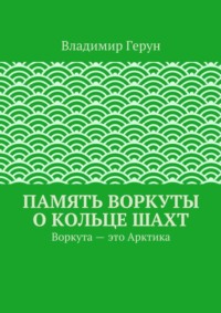 Память Воркуты о кольце шахт. Воркута – это Арктика