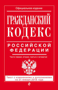 Гражданский кодекс Российской Федерации. Части первая, вторая, третья и четвертая. Текст с изменениями и дополнениями на 21 января 2018 года