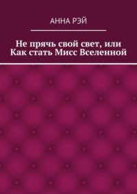 Не прячь свой свет, или Как стать Мисс Вселенной